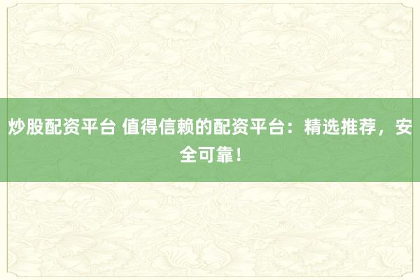 炒股配資平臺 值得信賴的配資平臺：精選推薦，安全可靠！