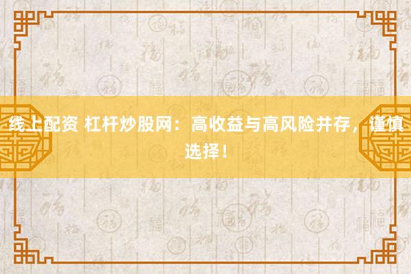 線上配資 杠桿炒股網(wǎng)：高收益與高風(fēng)險并存，謹(jǐn)慎選擇！