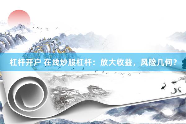 杠桿開戶 在線炒股杠桿：放大收益，風(fēng)險(xiǎn)幾何？