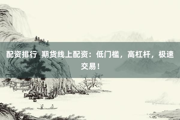配資排行  期貨線上配資：低門檻，高杠桿，極速交易！