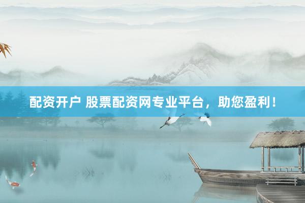 配資開戶 股票配資網(wǎng)專業(yè)平臺，助您盈利！