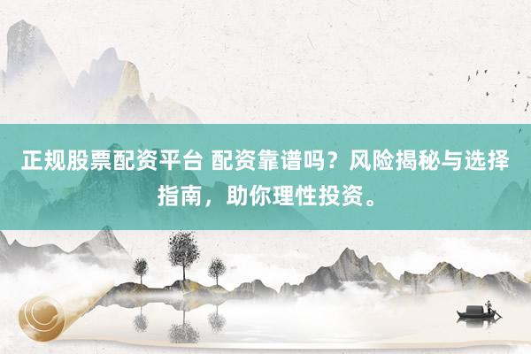 正規(guī)股票配資平臺 配資靠譜嗎？風(fēng)險揭秘與選擇指南，助你理性投資。
