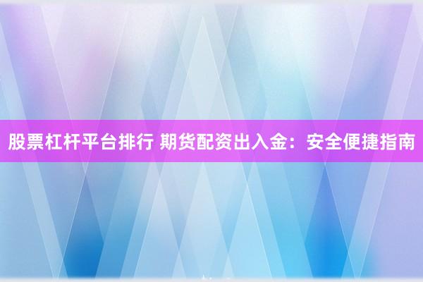 股票杠桿平臺排行 期貨配資出入金：安全便捷指南