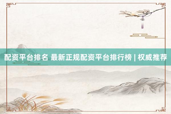 配資平臺排名 最新正規(guī)配資平臺排行榜 | 權威推薦