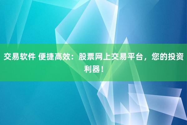 交易軟件 便捷高效：股票網(wǎng)上交易平臺，您的投資利器！