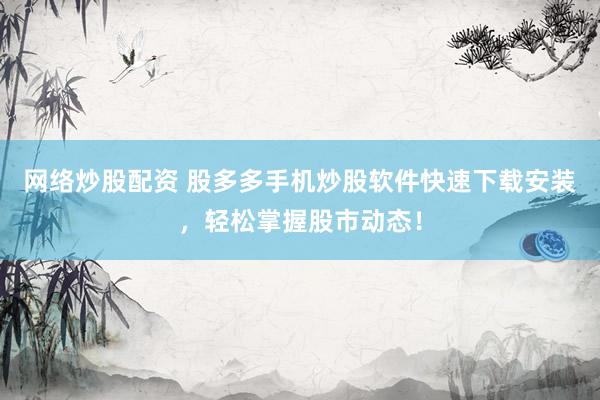 網(wǎng)絡炒股配資 股多多手機炒股軟件快速下載安裝，輕松掌握股市動態(tài)！