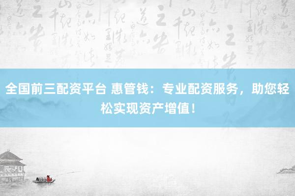 全國(guó)前三配資平臺(tái) 惠管錢：專業(yè)配資服務(wù)，助您輕松實(shí)現(xiàn)資產(chǎn)增值！