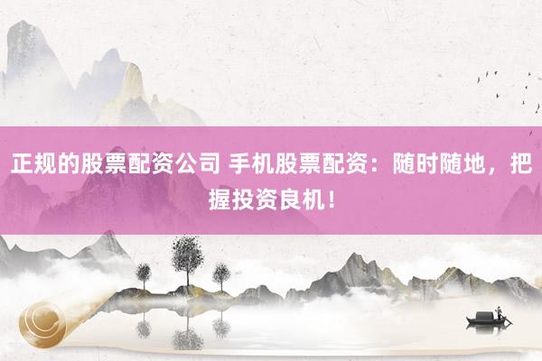 正規(guī)的股票配資公司 手機股票配資：隨時隨地，把握投資良機！