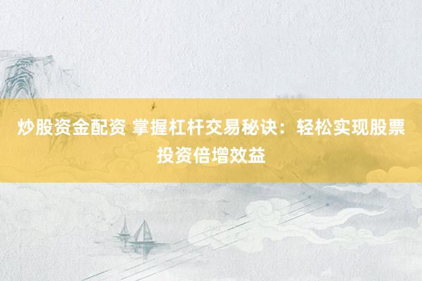 炒股資金配資 掌握杠桿交易秘訣：輕松實(shí)現(xiàn)股票投資倍增效益