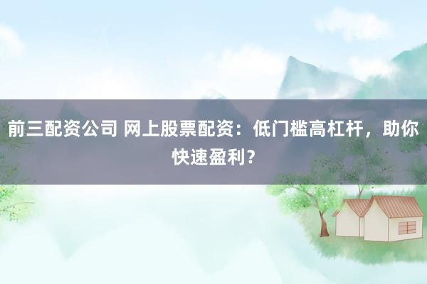 前三配資公司 網(wǎng)上股票配資：低門檻高杠桿，助你快速盈利？