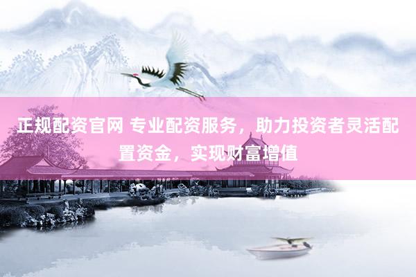 正規(guī)配資官網(wǎng) 專業(yè)配資服務(wù)，助力投資者靈活配置資金，實(shí)現(xiàn)財(cái)富增值