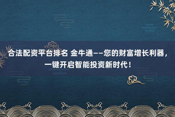 合法配資平臺排名 金牛通——您的財(cái)富增長利器，一鍵開啟智能投資新時(shí)代！