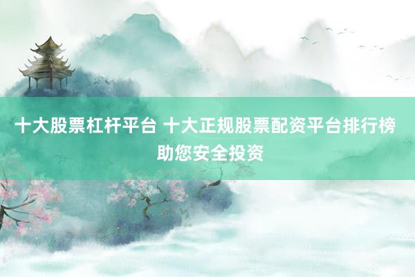 十大股票杠桿平臺 十大正規(guī)股票配資平臺排行榜  助您安全投資