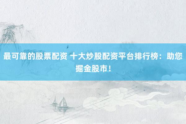 最可靠的股票配資 十大炒股配資平臺(tái)排行榜：助您掘金股市！