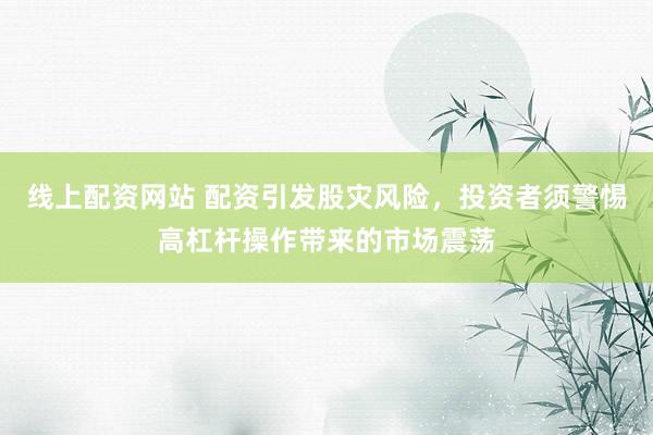 線上配資網(wǎng)站 配資引發(fā)股災(zāi)風(fēng)險(xiǎn)，投資者須警惕高杠桿操作帶來的市場震蕩