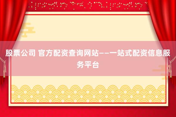 股票公司 官方配資查詢網(wǎng)站——一站式配資信息服務(wù)平臺