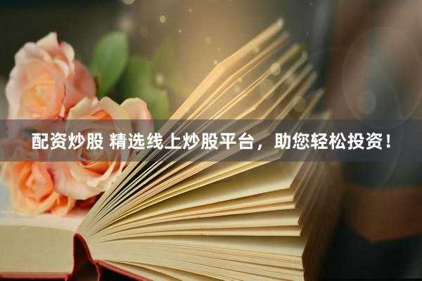 配資炒股 精選線上炒股平臺(tái)，助您輕松投資！