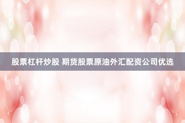 股票杠桿炒股 期貨股票原油外匯配資公司優(yōu)選
