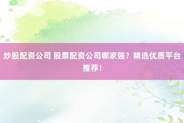 炒股配資公司 股票配資公司哪家強(qiáng)？精選優(yōu)質(zhì)平臺推薦！