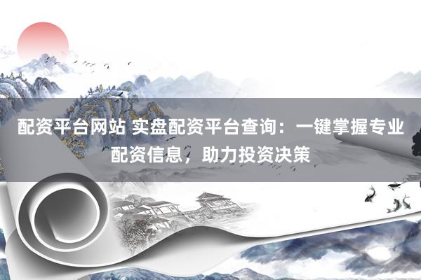 配資平臺(tái)網(wǎng)站 實(shí)盤(pán)配資平臺(tái)查詢：一鍵掌握專業(yè)配資信息，助力投資決策