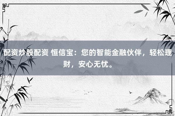配資炒股配資 恒信寶：您的智能金融伙伴，輕松理財(cái)，安心無(wú)憂。