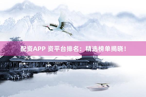 配資APP 資平臺排名：精選榜單揭曉！
