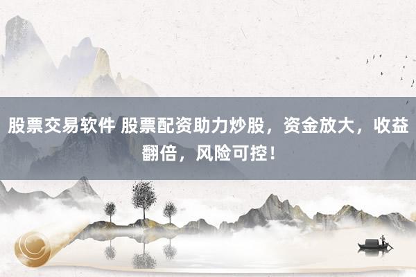 股票交易軟件 股票配資助力炒股，資金放大，收益翻倍，風(fēng)險(xiǎn)可控！