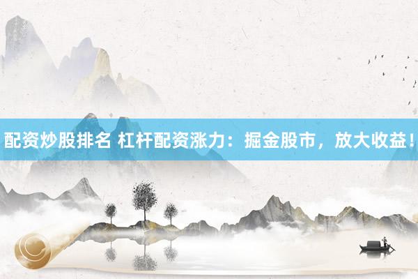 配資炒股排名 杠桿配資漲力：掘金股市，放大收益！