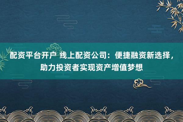 配資平臺(tái)開戶 線上配資公司：便捷融資新選擇，助力投資者實(shí)現(xiàn)資產(chǎn)增值夢(mèng)想