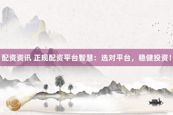配資資訊 正規(guī)配資平臺(tái)智慧：選對(duì)平臺(tái)，穩(wěn)健投資！