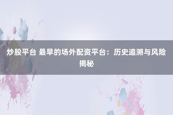 炒股平臺 最早的場外配資平臺：歷史追溯與風(fēng)險揭秘