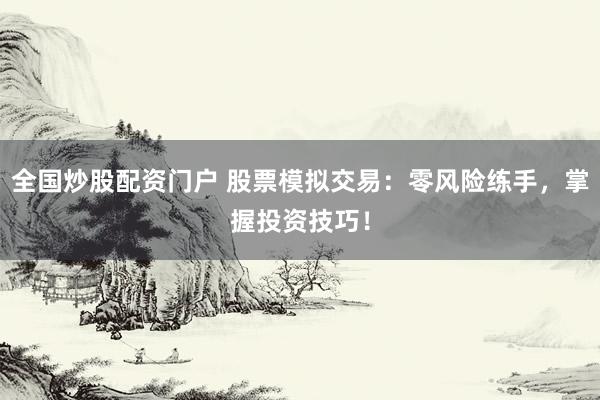全國(guó)炒股配資門(mén)戶(hù) 股票模擬交易：零風(fēng)險(xiǎn)練手，掌握投資技巧！