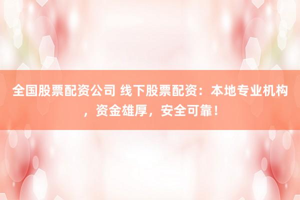 全國股票配資公司 線下股票配資：本地專業(yè)機(jī)構(gòu)，資金雄厚，安全可靠！