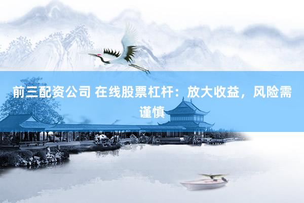 前三配資公司 在線股票杠桿：放大收益，風(fēng)險需謹慎