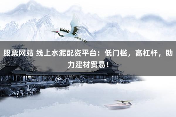 股票網(wǎng)站 線上水泥配資平臺(tái)：低門檻，高杠桿，助力建材貿(mào)易！