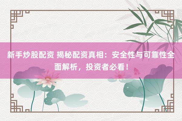 新手炒股配資 揭秘配資真相：安全性與可靠性全面解析，投資者必看！