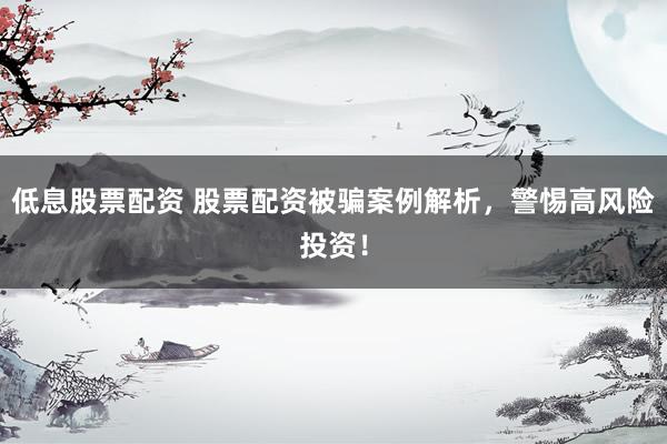 低息股票配資 股票配資被騙案例解析，警惕高風(fēng)險投資！