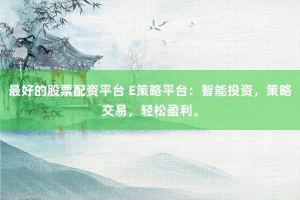 最好的股票配資平臺 E策略平臺：智能投資，策略交易，輕松盈利。