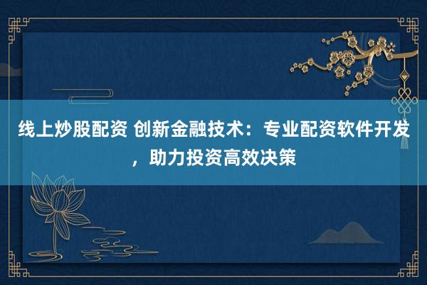 線上炒股配資 創(chuàng)新金融技術(shù)：專業(yè)配資軟件開發(fā)，助力投資高效決策
