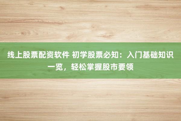 線上股票配資軟件 初學(xué)股票必知：入門基礎(chǔ)知識(shí)一覽，輕松掌握股市要領(lǐng)
