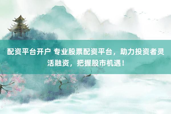 配資平臺(tái)開戶 專業(yè)股票配資平臺(tái)，助力投資者靈活融資，把握股市機(jī)遇！