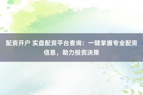 配資開(kāi)戶(hù) 實(shí)盤(pán)配資平臺(tái)查詢(xún)：一鍵掌握專(zhuān)業(yè)配資信息，助力投資決策