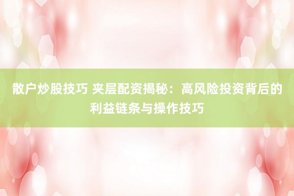 散戶炒股技巧 夾層配資揭秘：高風(fēng)險投資背后的利益鏈條與操作技巧