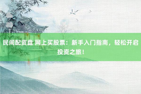 民間配資盤 網(wǎng)上買股票：新手入門指南，輕松開啟投資之旅！