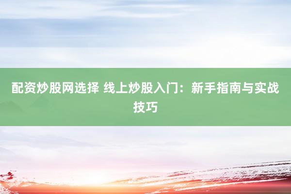 配資炒股網(wǎng)選擇 線上炒股入門：新手指南與實(shí)戰(zhàn)技巧