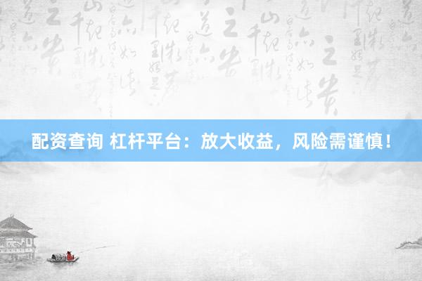 配資查詢 杠桿平臺(tái)：放大收益，風(fēng)險(xiǎn)需謹(jǐn)慎！