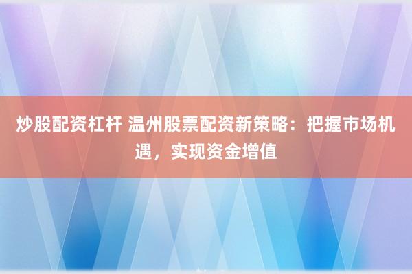 炒股配資杠桿 溫州股票配資新策略：把握市場機遇，實現資金增值