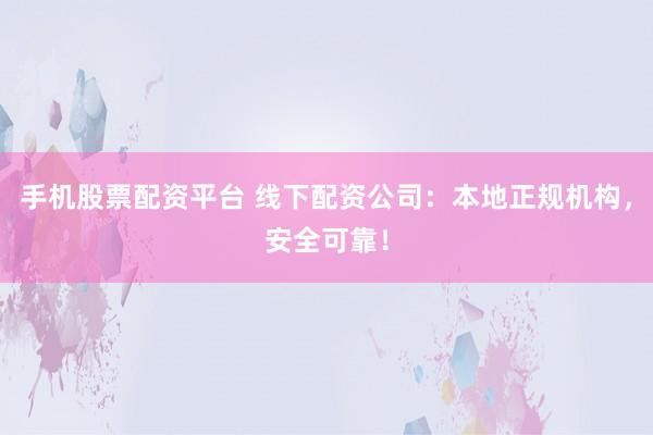 手機股票配資平臺 線下配資公司：本地正規(guī)機構(gòu)，安全可靠！
