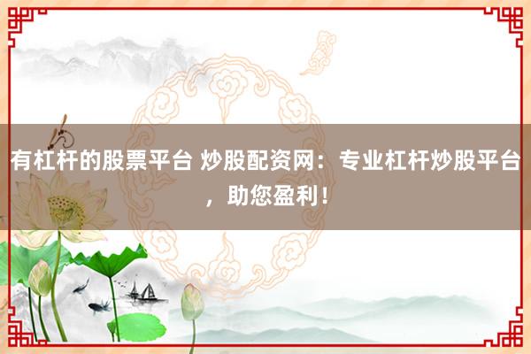 有杠桿的股票平臺 炒股配資網(wǎng)：專業(yè)杠桿炒股平臺，助您盈利！
