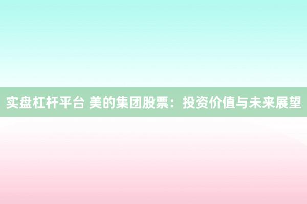 實盤杠桿平臺 美的集團股票：投資價值與未來展望